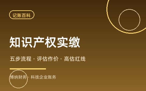 新公司法 5 年实缴，知识产权出资实缴怎么操作？流程与红线全解