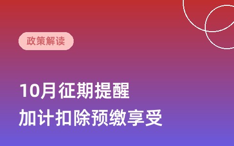 10月征期提醒：申报顺延至10月26日，三季度预缴可享受前三季度研发费用加计扣除