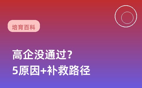 高企认定没通过怎么办？5个高频被驳原因与补救路径全解